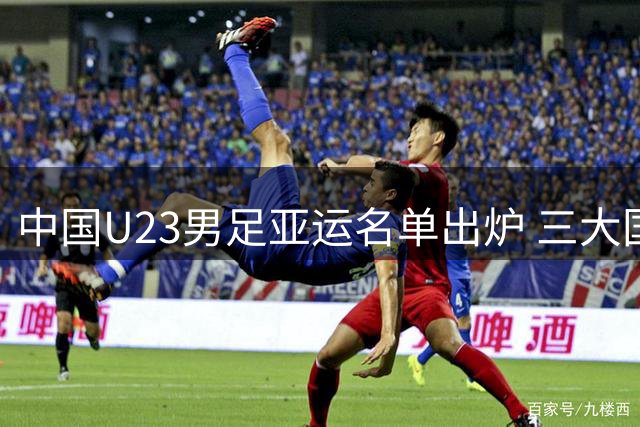中国U23男足亚运名单出炉 三大国脚增援狼队新星入选