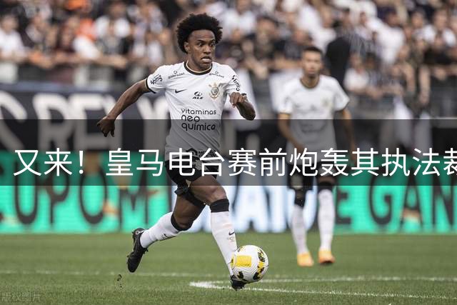 又来！皇马电台赛前炮轰其执法裁判：跟我们有仇 是内格雷拉的亲信