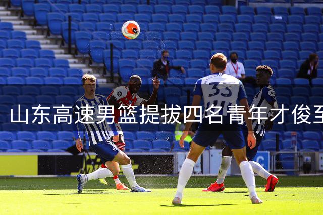 山东高速男篮提拔四名青年才俊至主力阵容