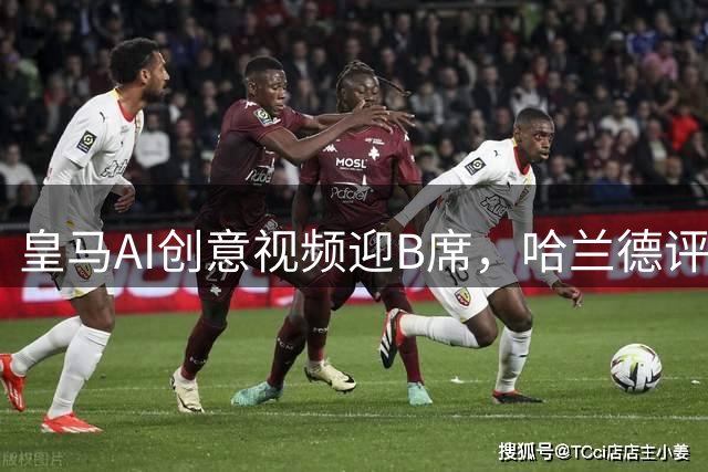 皇马AI创意视频迎B席，哈兰德评论引关注