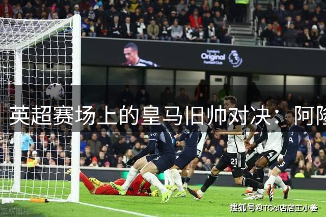 英超赛场上的皇马旧帅对决：阿隆索与阿韦洛亚的重逢