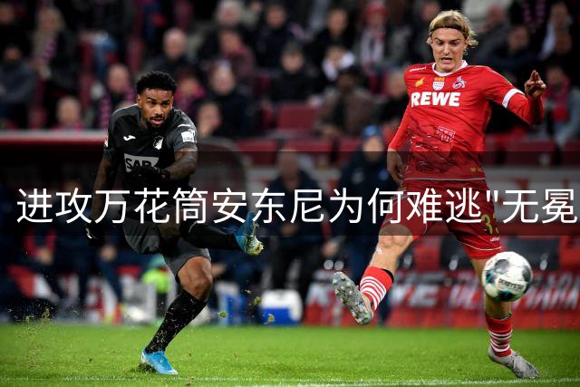 进攻万花筒安东尼为何难逃"无冕之王"命运？